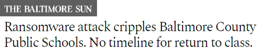 The Baltimore Sun headline:
Ransomware attack cripples Baltimore County Public Schools. No timeline for return to class.